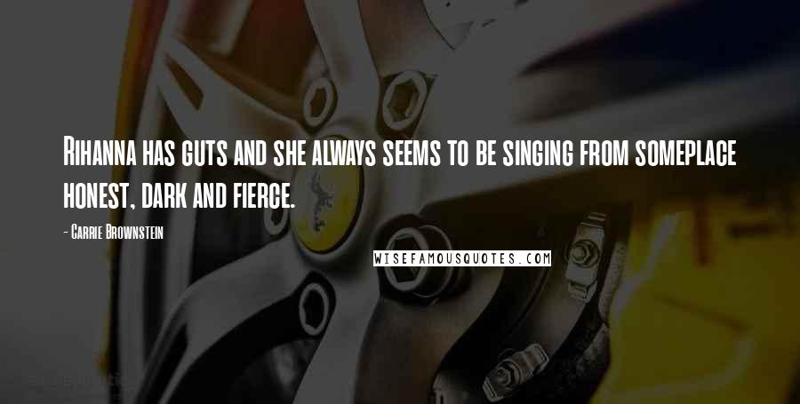 Carrie Brownstein Quotes: Rihanna has guts and she always seems to be singing from someplace honest, dark and fierce.