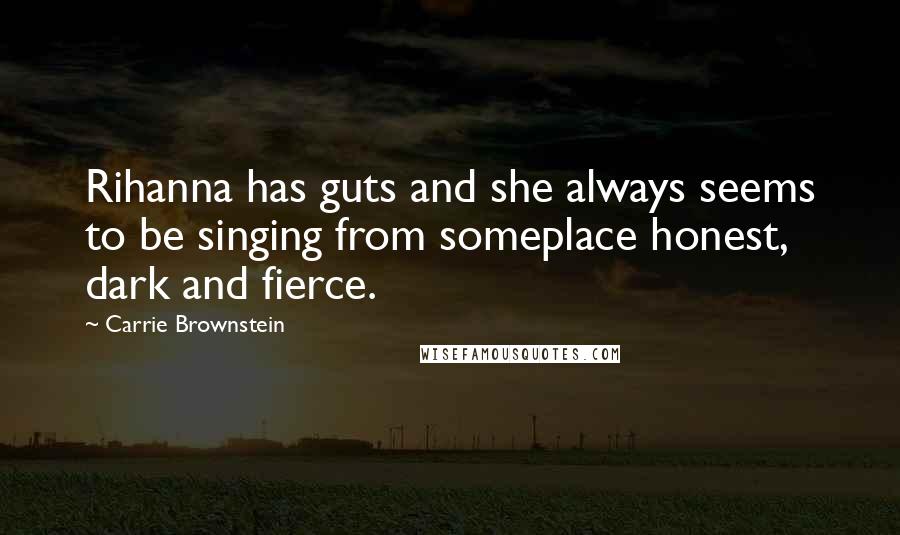 Carrie Brownstein Quotes: Rihanna has guts and she always seems to be singing from someplace honest, dark and fierce.