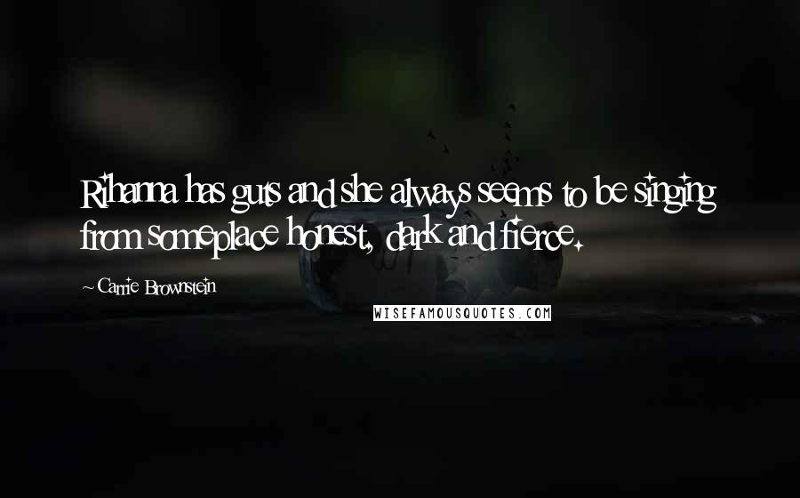 Carrie Brownstein Quotes: Rihanna has guts and she always seems to be singing from someplace honest, dark and fierce.