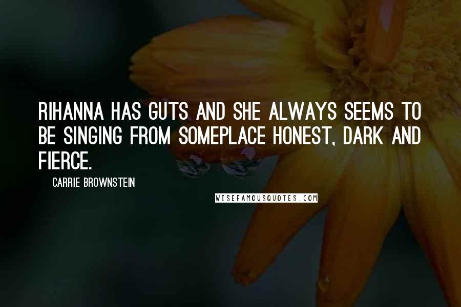 Carrie Brownstein Quotes: Rihanna has guts and she always seems to be singing from someplace honest, dark and fierce.