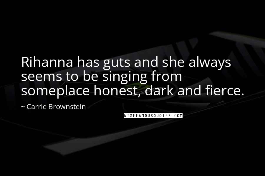 Carrie Brownstein Quotes: Rihanna has guts and she always seems to be singing from someplace honest, dark and fierce.