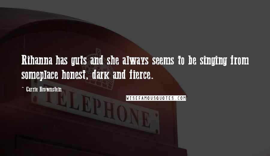 Carrie Brownstein Quotes: Rihanna has guts and she always seems to be singing from someplace honest, dark and fierce.