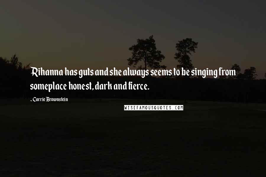 Carrie Brownstein Quotes: Rihanna has guts and she always seems to be singing from someplace honest, dark and fierce.