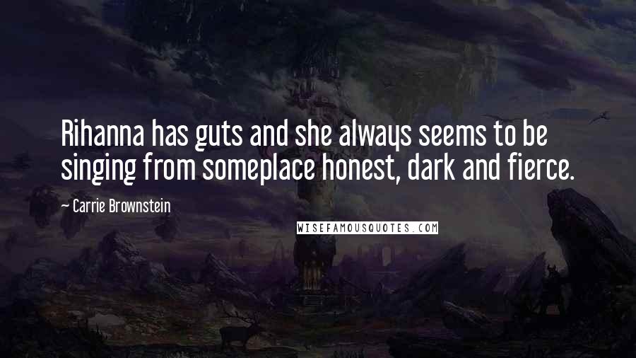 Carrie Brownstein Quotes: Rihanna has guts and she always seems to be singing from someplace honest, dark and fierce.