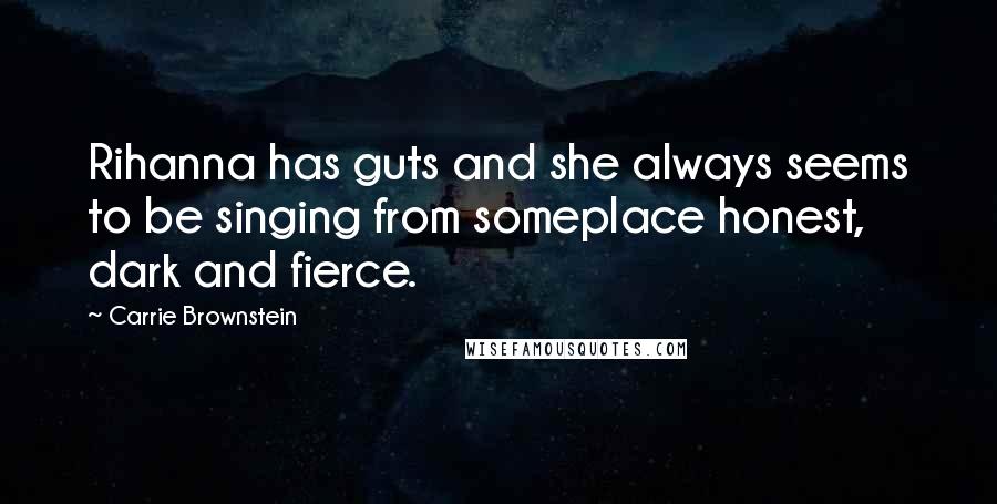 Carrie Brownstein Quotes: Rihanna has guts and she always seems to be singing from someplace honest, dark and fierce.