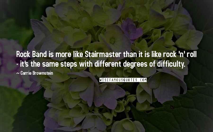 Carrie Brownstein Quotes: Rock Band is more like Stairmaster than it is like rock 'n' roll - it's the same steps with different degrees of difficulty.