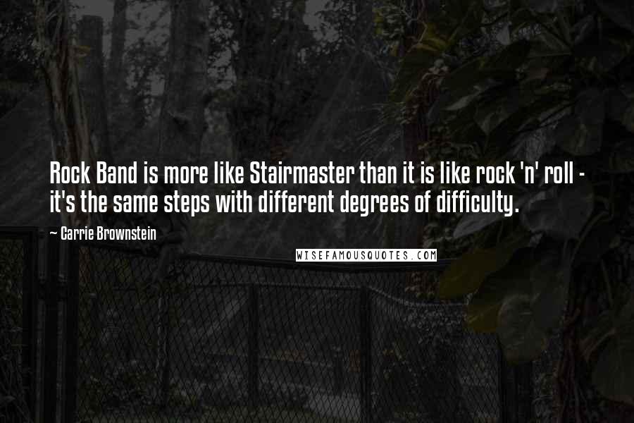 Carrie Brownstein Quotes: Rock Band is more like Stairmaster than it is like rock 'n' roll - it's the same steps with different degrees of difficulty.