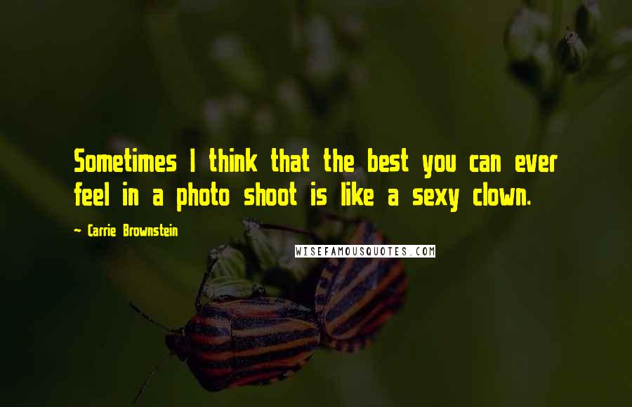 Carrie Brownstein Quotes: Sometimes I think that the best you can ever feel in a photo shoot is like a sexy clown.