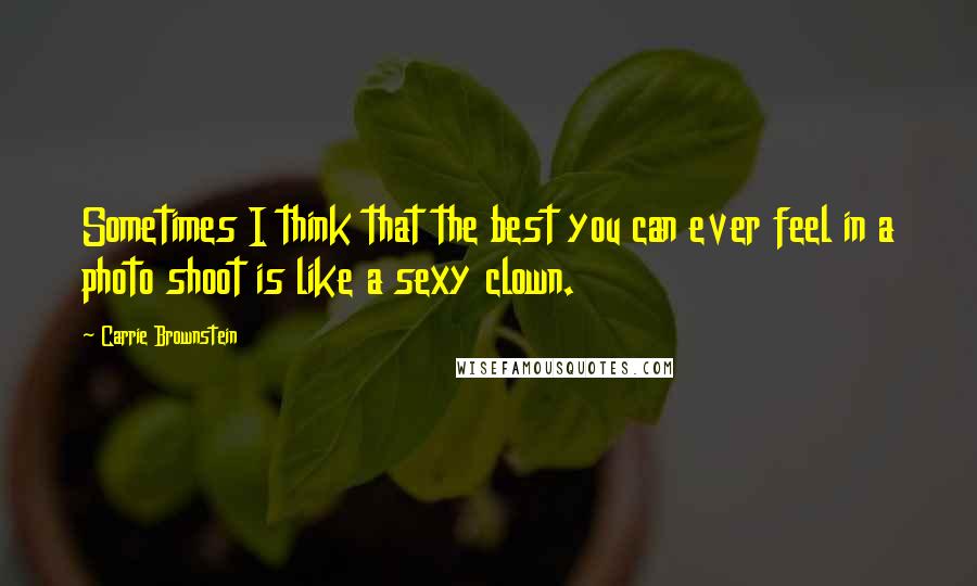 Carrie Brownstein Quotes: Sometimes I think that the best you can ever feel in a photo shoot is like a sexy clown.