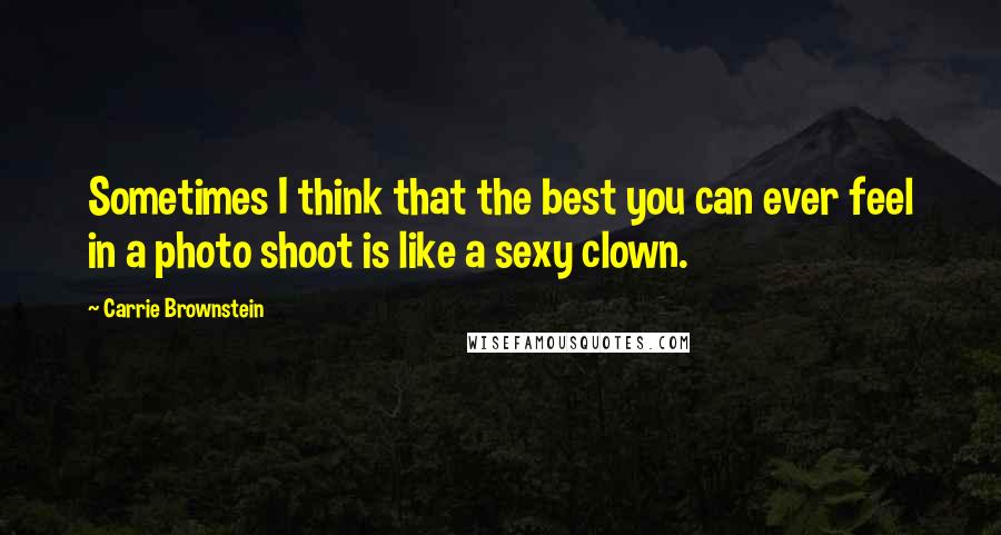 Carrie Brownstein Quotes: Sometimes I think that the best you can ever feel in a photo shoot is like a sexy clown.