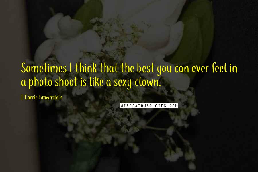 Carrie Brownstein Quotes: Sometimes I think that the best you can ever feel in a photo shoot is like a sexy clown.