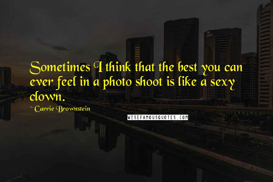 Carrie Brownstein Quotes: Sometimes I think that the best you can ever feel in a photo shoot is like a sexy clown.