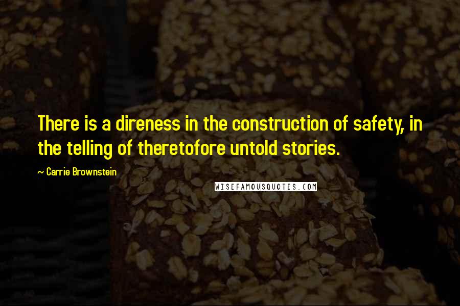 Carrie Brownstein Quotes: There is a direness in the construction of safety, in the telling of theretofore untold stories.