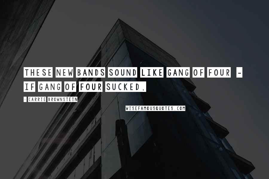 Carrie Brownstein Quotes: These new bands sound like Gang of Four - if Gang of Four sucked.