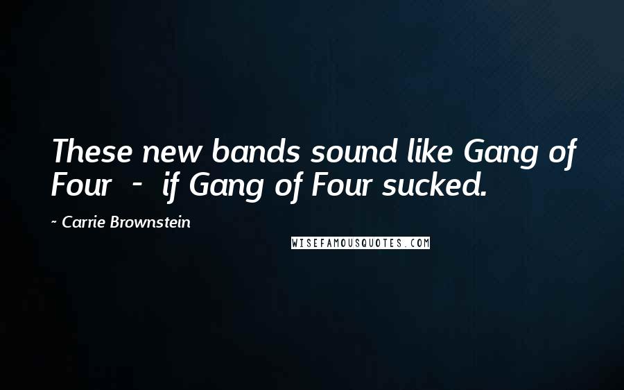 Carrie Brownstein Quotes: These new bands sound like Gang of Four  -  if Gang of Four sucked.