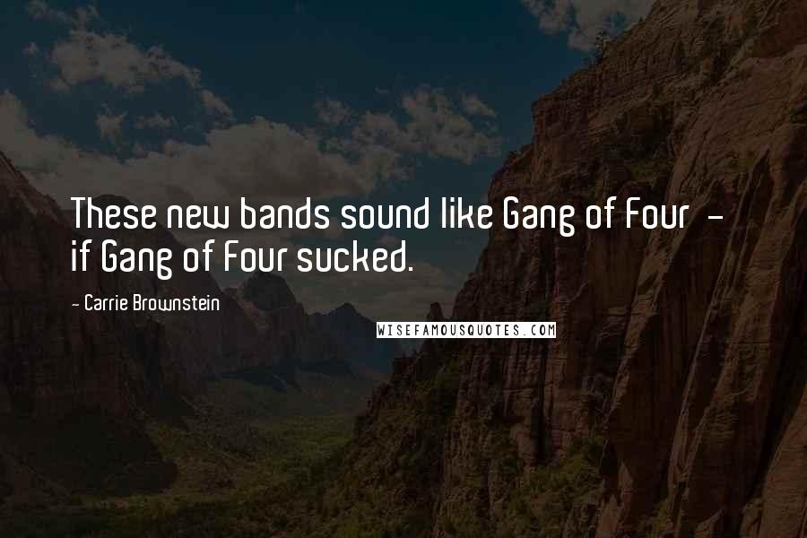 Carrie Brownstein Quotes: These new bands sound like Gang of Four  -  if Gang of Four sucked.