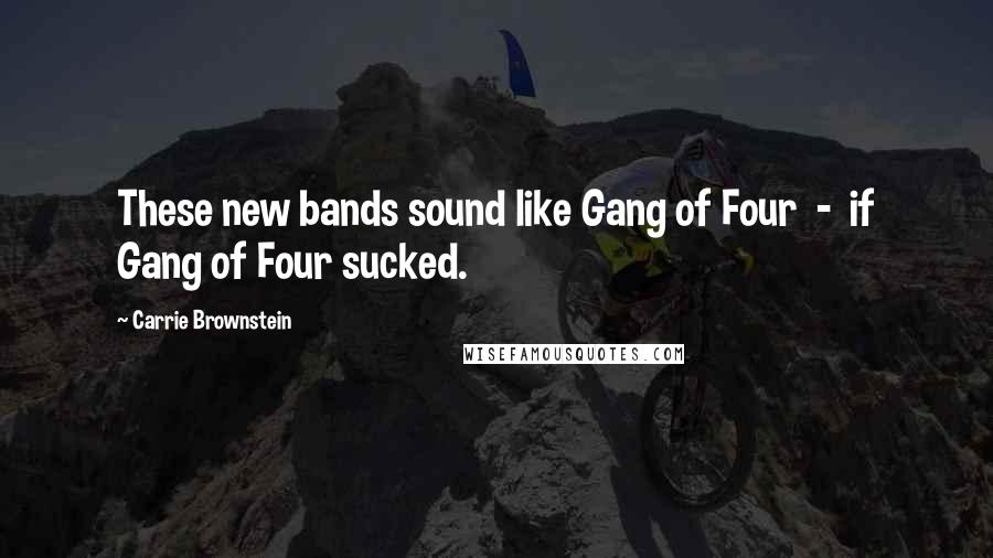 Carrie Brownstein Quotes: These new bands sound like Gang of Four - if Gang of Four sucked.