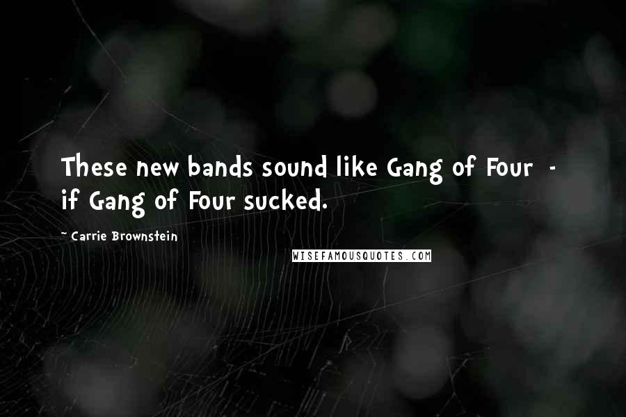 Carrie Brownstein Quotes: These new bands sound like Gang of Four - if Gang of Four sucked.