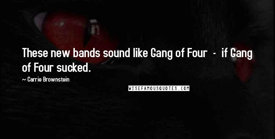 Carrie Brownstein Quotes: These new bands sound like Gang of Four - if Gang of Four sucked.