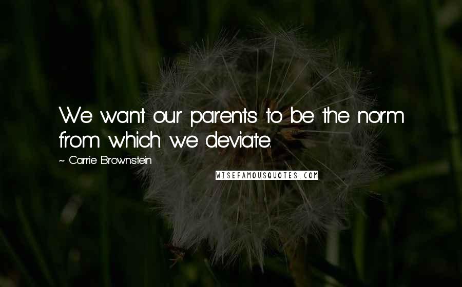 Carrie Brownstein Quotes: We want our parents to be the norm from which we deviate.