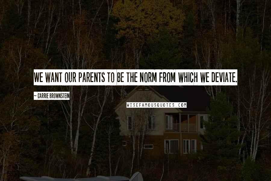 Carrie Brownstein Quotes: We want our parents to be the norm from which we deviate.