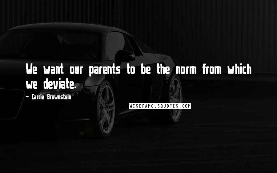 Carrie Brownstein Quotes: We want our parents to be the norm from which we deviate.