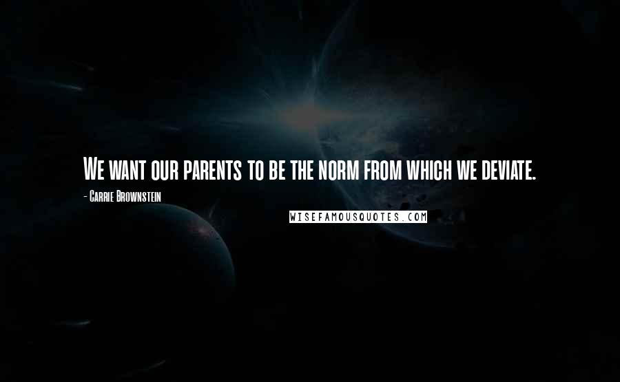 Carrie Brownstein Quotes: We want our parents to be the norm from which we deviate.