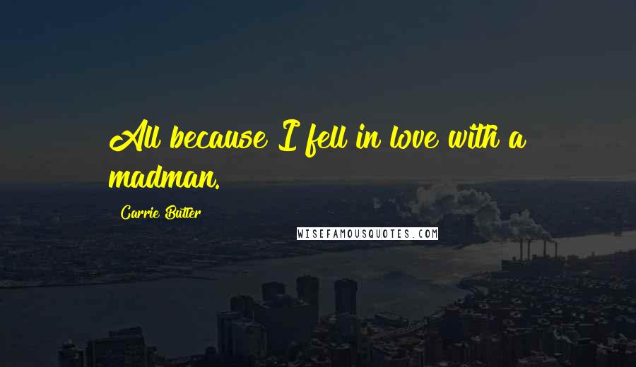 Carrie Butler Quotes: All because I fell in love with a madman.