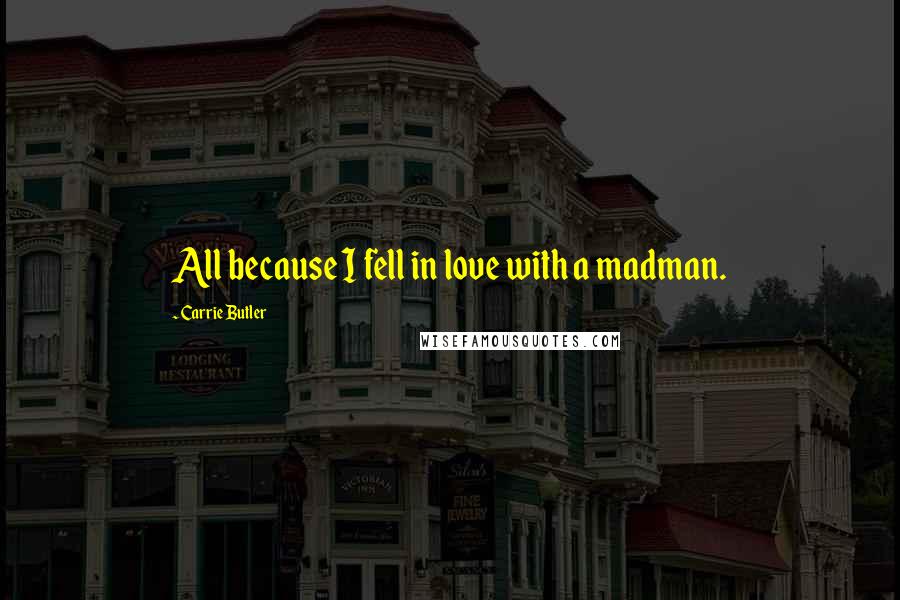 Carrie Butler Quotes: All because I fell in love with a madman.