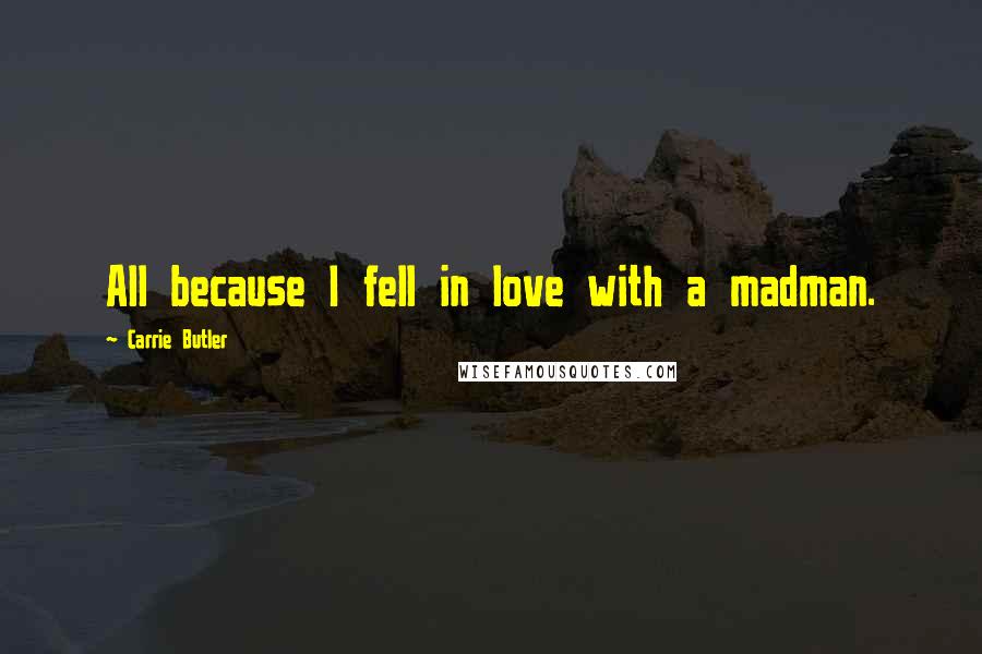 Carrie Butler Quotes: All because I fell in love with a madman.