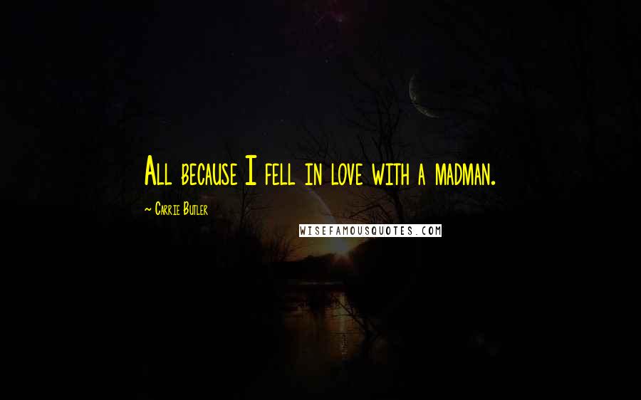 Carrie Butler Quotes: All because I fell in love with a madman.