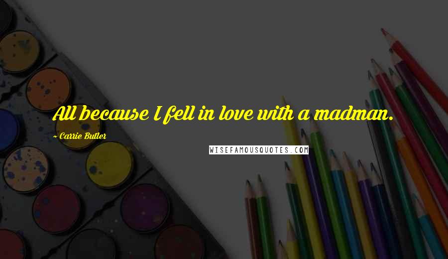 Carrie Butler Quotes: All because I fell in love with a madman.