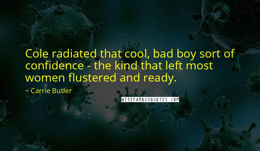 Carrie Butler Quotes: Cole radiated that cool, bad boy sort of confidence - the kind that left most women flustered and ready.