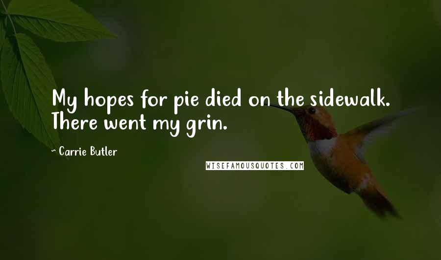 Carrie Butler Quotes: My hopes for pie died on the sidewalk. There went my grin.