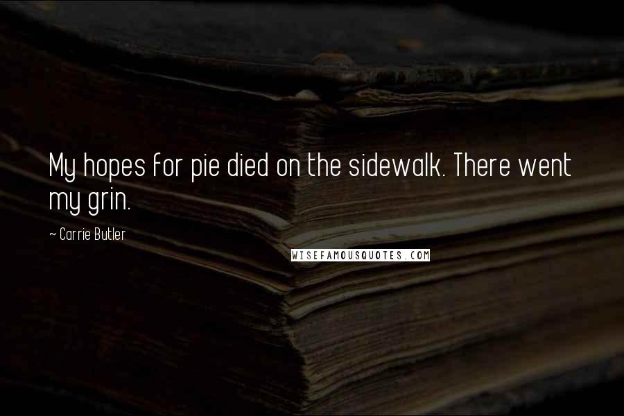 Carrie Butler Quotes: My hopes for pie died on the sidewalk. There went my grin.