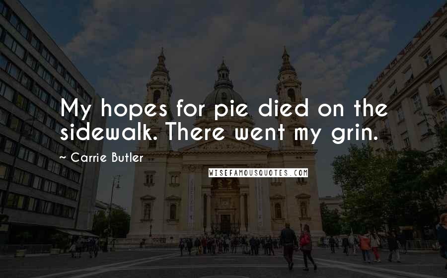 Carrie Butler Quotes: My hopes for pie died on the sidewalk. There went my grin.