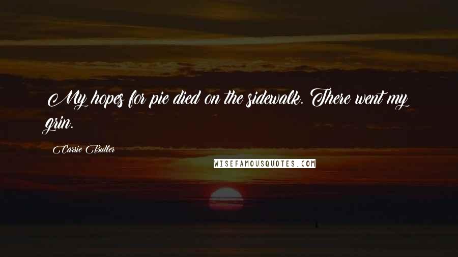 Carrie Butler Quotes: My hopes for pie died on the sidewalk. There went my grin.