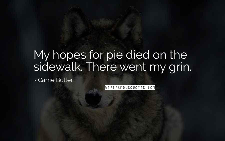 Carrie Butler Quotes: My hopes for pie died on the sidewalk. There went my grin.