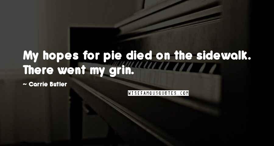 Carrie Butler Quotes: My hopes for pie died on the sidewalk. There went my grin.