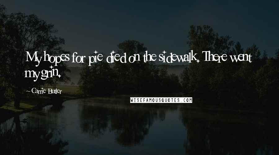 Carrie Butler Quotes: My hopes for pie died on the sidewalk. There went my grin.