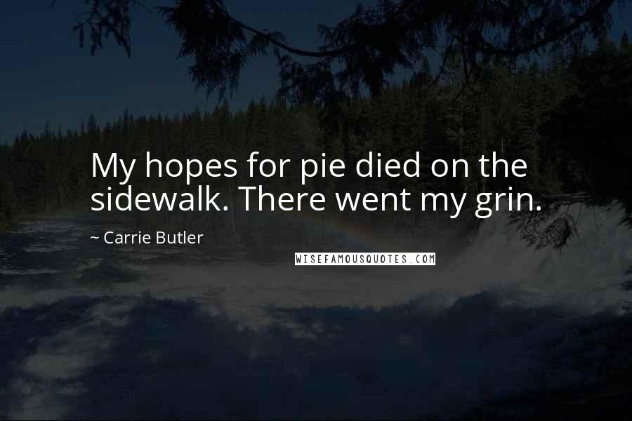 Carrie Butler Quotes: My hopes for pie died on the sidewalk. There went my grin.