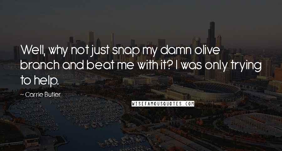 Carrie Butler Quotes: Well, why not just snap my damn olive branch and beat me with it? I was only trying to help.