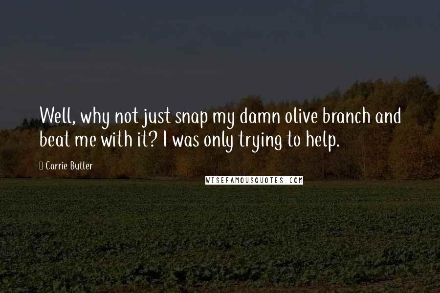 Carrie Butler Quotes: Well, why not just snap my damn olive branch and beat me with it? I was only trying to help.