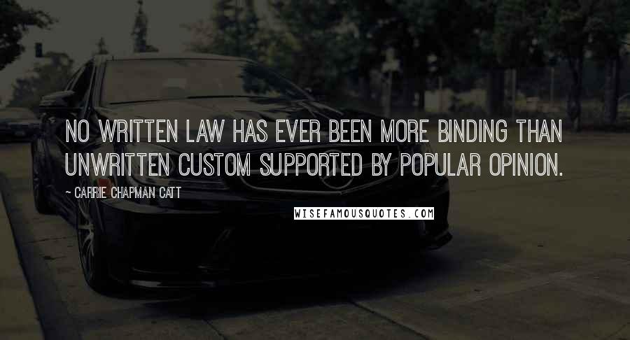 Carrie Chapman Catt Quotes: No written law has ever been more binding than unwritten custom supported by popular opinion.