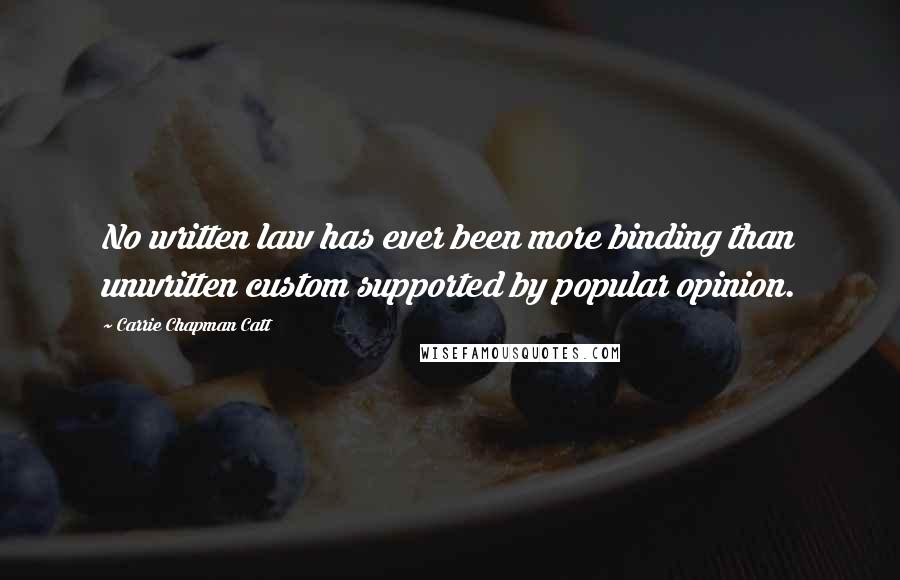 Carrie Chapman Catt Quotes: No written law has ever been more binding than unwritten custom supported by popular opinion.