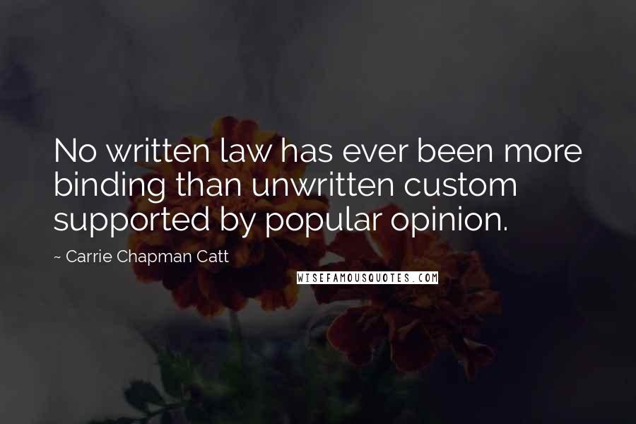 Carrie Chapman Catt Quotes: No written law has ever been more binding than unwritten custom supported by popular opinion.