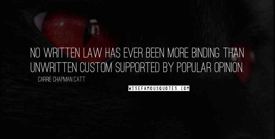 Carrie Chapman Catt Quotes: No written law has ever been more binding than unwritten custom supported by popular opinion.