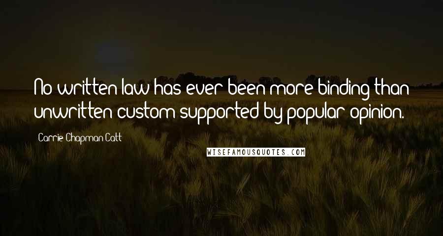 Carrie Chapman Catt Quotes: No written law has ever been more binding than unwritten custom supported by popular opinion.