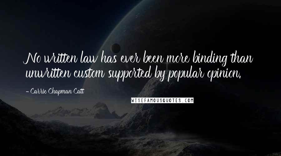 Carrie Chapman Catt Quotes: No written law has ever been more binding than unwritten custom supported by popular opinion.