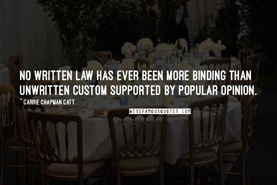 Carrie Chapman Catt Quotes: No written law has ever been more binding than unwritten custom supported by popular opinion.